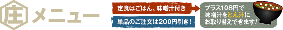 メニュー　定食はご飯と味噌汁付き（プラス100円でトン汁に変更できます）単品のご注文は200円引き